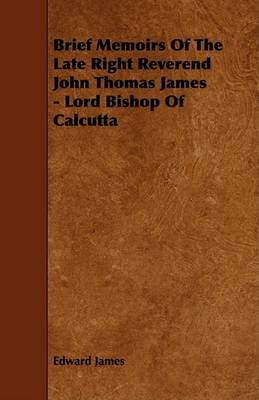 Book cover for Brief Memoirs Of The Late Right Reverend John Thomas James - Lord Bishop Of Calcutta