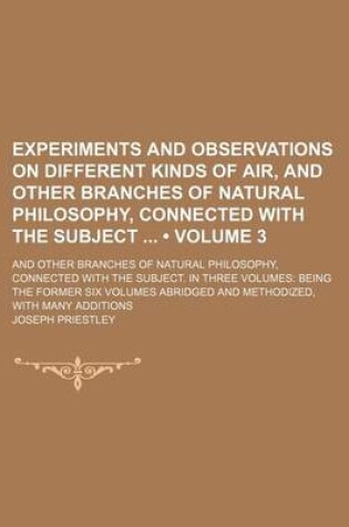 Cover of Experiments and Observations on Different Kinds of Air, and Other Branches of Natural Philosophy, Connected with the Subject (Volume 3); And Other Branches of Natural Philosophy, Connected with the Subject. in Three Volumes Being the Former Six Volumes AB