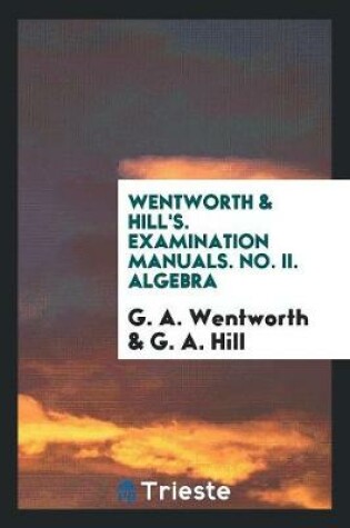 Cover of Wentworth & Hill's. Examination Manuals. No. II. Algebra