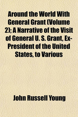 Book cover for Around the World with General Grant (Volume 2); A Narrative of the Visit of General U. S. Grant, Ex-President of the United States, to Various