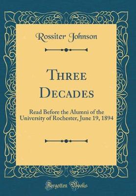 Book cover for Three Decades: Read Before the Alumni of the University of Rochester, June 19, 1894 (Classic Reprint)