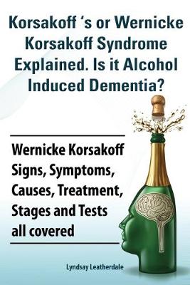 Book cover for Korsakoff 's or Wernicke Korsakoff Syndrome Explained. Is it Alchohol Induced Dementia? Wernicke Korsakoff Signs, Symptoms, Causes, Treatment, Stages and Tests all covered.