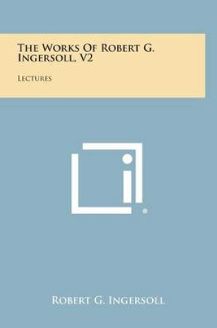 Cover of The Works of Robert G. Ingersoll, V2