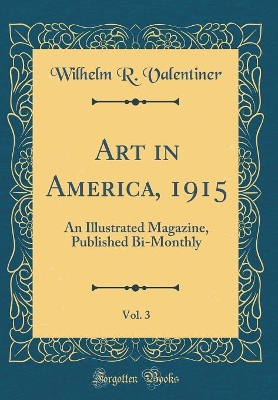 Book cover for Art in America, 1915, Vol. 3: An Illustrated Magazine, Published Bi-Monthly (Classic Reprint)