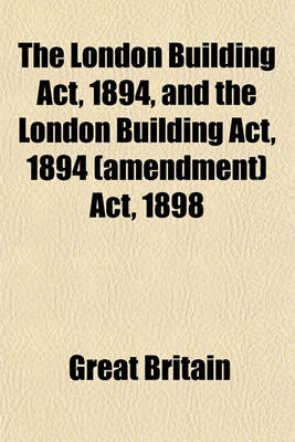 Book cover for The London Building ACT, 1894, and the London Building ACT, 1894 (Amendment) ACT, 1898; With the Byelaws and Regulations at Present in Force in Relation to Buildings in London