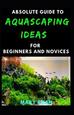 Book cover for Absolute Guide To Aquascaping Ideas For Beginners And Novices