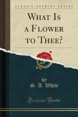 Book cover for What Is a Flower to Thee? (Classic Reprint)