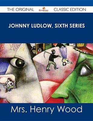 Book cover for Johnny Ludlow, Sixth Series - The Original Classic Edition