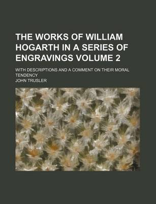 Book cover for The Works of William Hogarth in a Series of Engravings; With Descriptions and a Comment on Their Moral Tendency Volume 2