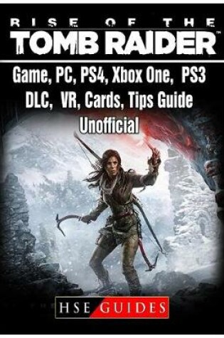 Cover of Rise of The Tomb Raider Game, PC, PS4, Xbox One, PS3, DLC, VR, Cards, Tips, Guide Unofficial