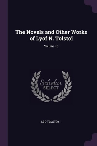 Cover of The Novels and Other Works of Lyof N. Tolstoï; Volume 13