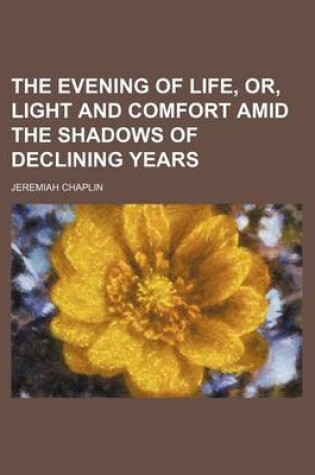 Cover of The Evening of Life, Or, Light and Comfort Amid the Shadows of Declining Years
