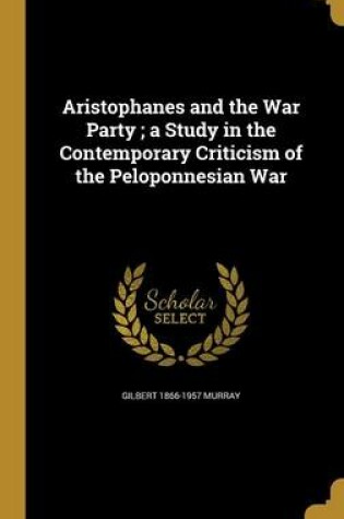 Cover of Aristophanes and the War Party; A Study in the Contemporary Criticism of the Peloponnesian War