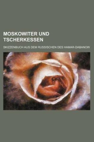 Cover of Moskowiter Und Tscherkessen; Skizzenbuch Aus Dem Russischen Des Hamar-Dabanow