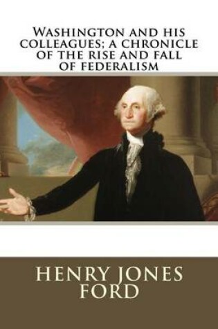 Cover of Washington and His Colleagues; A Chronicle of the Rise and Fall of Federalism