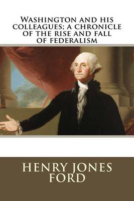 Book cover for Washington and His Colleagues; A Chronicle of the Rise and Fall of Federalism