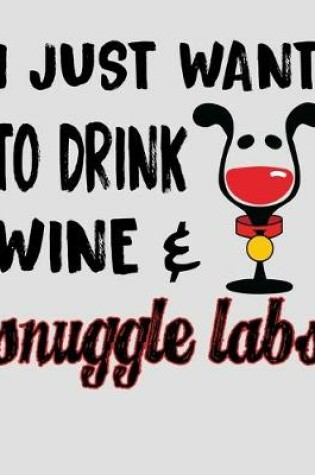 Cover of I Just Want to Drink Wine & Snuggle Labs