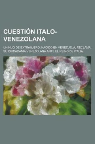 Cover of Cuestion Italo-Venezolana; Un Hijo de Extranjero, Nacido En Venezuela, Reclama Su Ciudadania Venezolana Ante El Reino de Italia