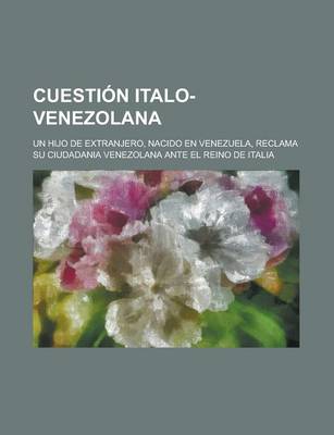 Book cover for Cuestion Italo-Venezolana; Un Hijo de Extranjero, Nacido En Venezuela, Reclama Su Ciudadania Venezolana Ante El Reino de Italia