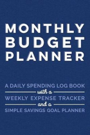 Cover of Monthly Budget Planner A Daily Spending Log Book with a Weekly Expense Tracker and a Simple Savings Goal Planner