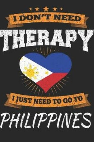 Cover of I Don't Need Therapy I Just Need To Go To Philippines