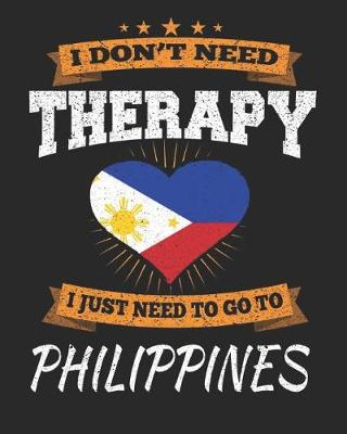 Book cover for I Don't Need Therapy I Just Need To Go To Philippines