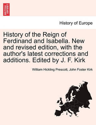 Book cover for History of the Reign of Ferdinand and Isabella. New and Revised Edition, with the Author's Latest Corrections and Additions. Edited by J. F. Kirk