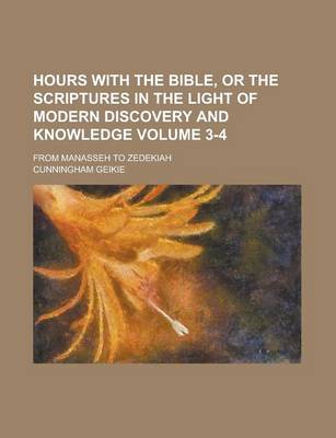 Book cover for Hours with the Bible, or the Scriptures in the Light of Modern Discovery and Knowledge; From Manasseh to Zedekiah Volume 3-4