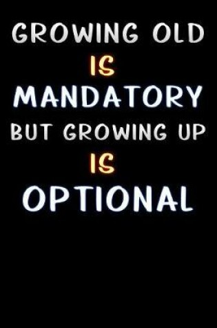 Cover of growing old is mandatory but growing up is optional