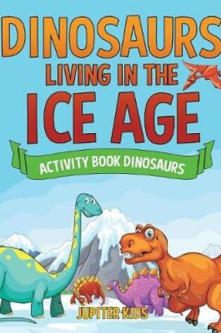 Cover of Dinosaurs Living in the Ice Age - Activity Book Dinosaurs