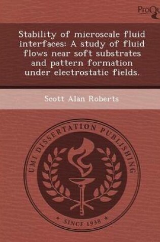 Cover of Stability of Microscale Fluid Interfaces: A Study of Fluid Flows Near Soft Substrates and Pattern Formation Under Electrostatic Fields