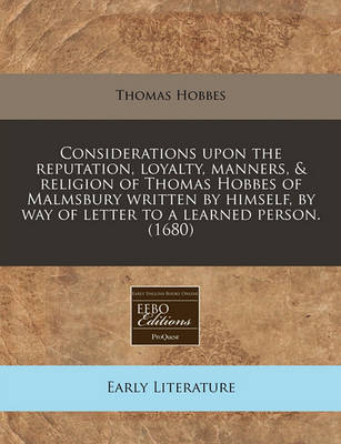 Book cover for Considerations Upon the Reputation, Loyalty, Manners, & Religion of Thomas Hobbes of Malmsbury Written by Himself, by Way of Letter to a Learned Person. (1680)