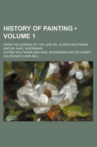Cover of History of Painting (Volume 1 ); From the German of the Late Dr. Alfred Woltmann and Dr. Karl Woermann