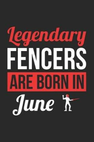 Cover of Fencing Notebook - Legendary Fencers Are Born In June Journal - Birthday Gift for Fencer Diary
