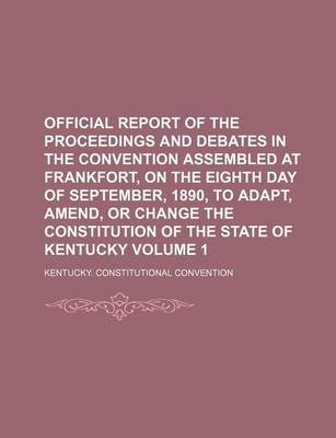 Book cover for Official Report of the Proceedings and Debates in the Convention Assembled at Frankfort, on the Eighth Day of September, 1890, to Adapt, Amend, or Change the Constitution of the State of Kentucky Volume 1