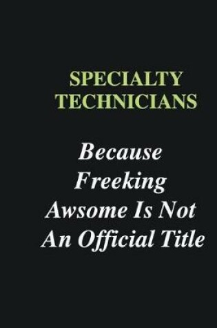 Cover of Specialty Technicians Because Freeking Awsome is Not An Official Title