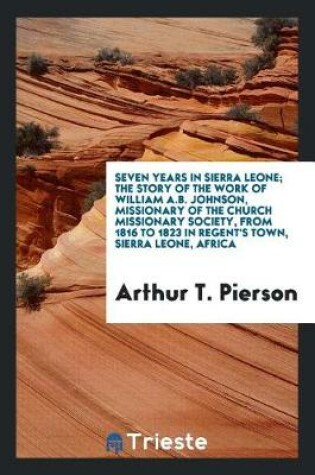 Cover of Seven Years in Sierra Leone; The Story of the Work of William A.B. Johnson, Missionary of the Church Missionary Society, from 1816 to 1823 in Regent's Town, Sierra Leone, Africa