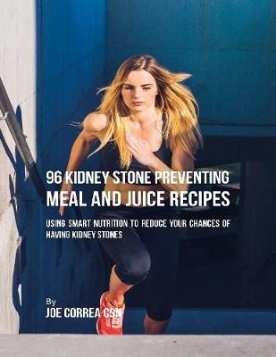 Book cover for 96 Kidney Stone Preventing Meal and Juice Recipes: Using Smart Nutrition to Reduce Your Chances to Having Kidney Stones