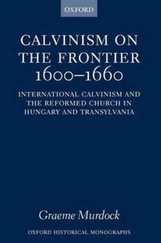 Cover of Calvinism on the Frontier, 1600-1660: International Calvinism and the Reformed Church in Hungary and Transylvania. Oxford Historical Monographs