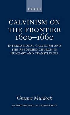 Book cover for Calvinism on the Frontier, 1600-1660: International Calvinism and the Reformed Church in Hungary and Transylvania. Oxford Historical Monographs