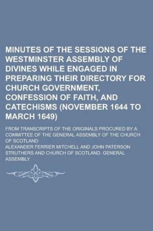 Cover of Minutes of the Sessions of the Westminster Assembly of Divines While Engaged in Preparing Their Directory for Church Government, Confession of Faith, and Catechisms (November 1644 to March 1649); From Transcripts of the Originals Procured