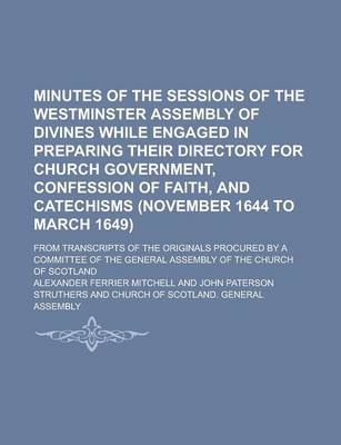 Book cover for Minutes of the Sessions of the Westminster Assembly of Divines While Engaged in Preparing Their Directory for Church Government, Confession of Faith, and Catechisms (November 1644 to March 1649); From Transcripts of the Originals Procured