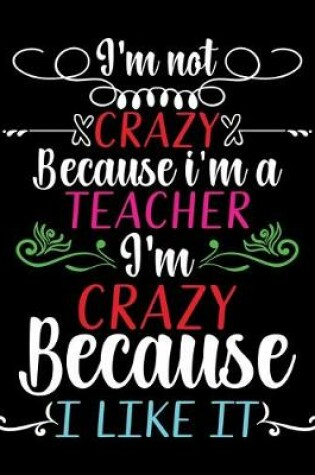 Cover of I'm not crazy because i'm a Teacher I'm crazy because I Like it