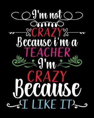 Book cover for I'm not crazy because i'm a Teacher I'm crazy because I Like it