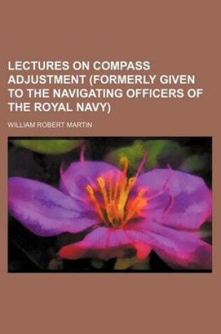 Cover of Lectures on Compass Adjustment (Formerly Given to the Navigating Officers of the Royal Navy)