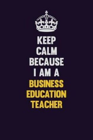 Cover of Keep Calm Because I Am A Business Education Teacher