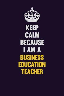 Book cover for Keep Calm Because I Am A Business Education Teacher