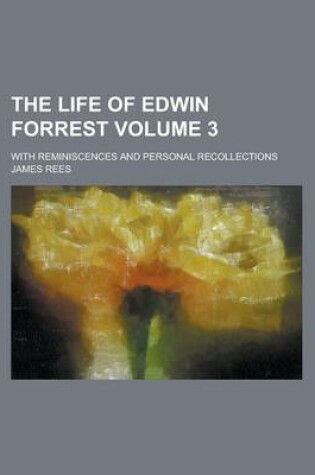 Cover of The Life of Edwin Forrest; With Reminiscences and Personal Recollections Volume 3