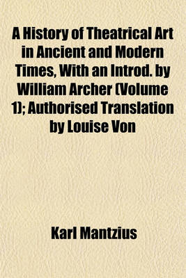 Book cover for A History of Theatrical Art in Ancient and Modern Times, with an Introd. by William Archer (Volume 1); Authorised Translation by Louise Von