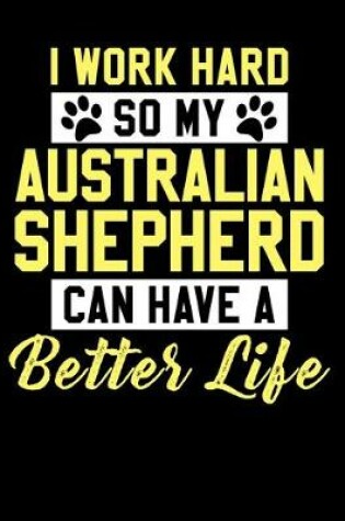 Cover of I Work Hard So My Australian Shepherd Can Have a Better Life